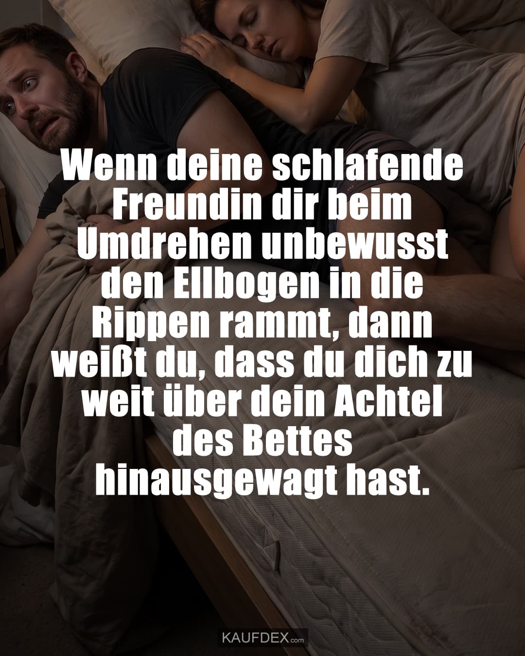 Wenn deine schlafende Freundin dir beim Umdrehen unbewusst den Ellbogen in die Rippen rammt, dann weißt du, dass du dich zu weit über dein Achtel des Bettes hinausgewagt hast.