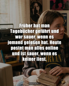Früher hat man Tagebücher geführt und war sauer, wenn es jemand gelesen hat. Heute postet man alles online und ist sauer, wenn es keiner liest.