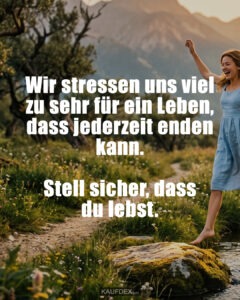 Wir stressen uns viel zu sehr für ein Leben, dass jederzeit enden kann. Stell sicher, dass du lebst.