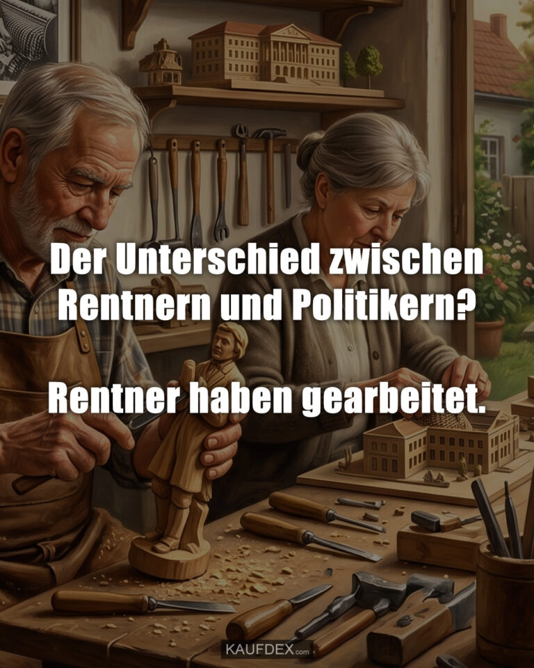 Der Unterschied zwischen Rentnern und Politikern? Rentner haben gearbeitet.