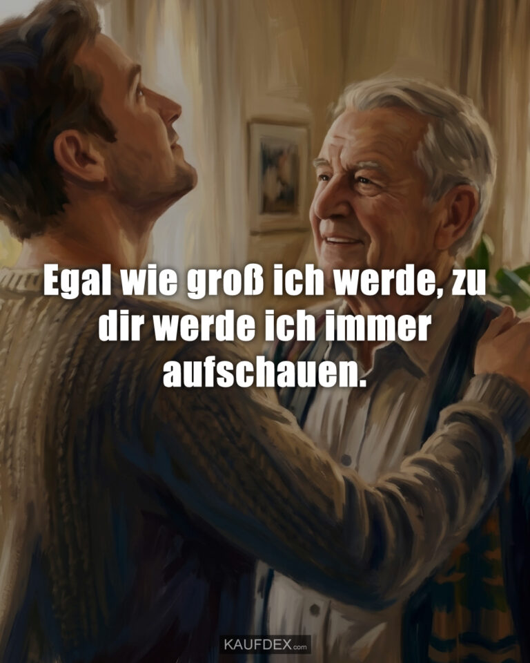 Egal wie groß ich werde, zu dir werde ich immer aufschauen.