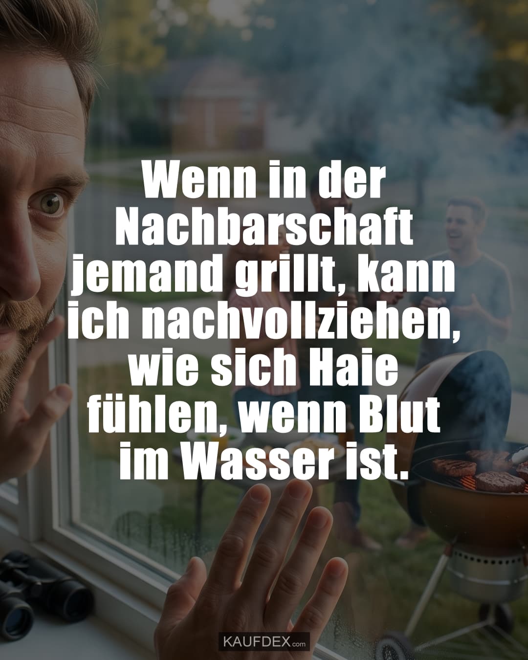 Wenn in der Nachbarschaft jemand grillt, kann ich nachvollziehen, wie sich Haie fühlen, wenn Blut im Wasser ist.
