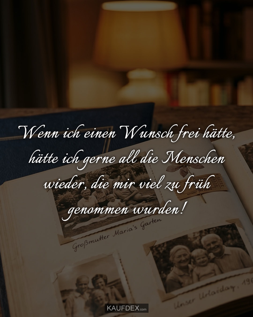 Wenn ich einen Wunsch frei hätte, hätte ich gerne all die Menschen wieder, die mir viel zu früh genommen wurden!