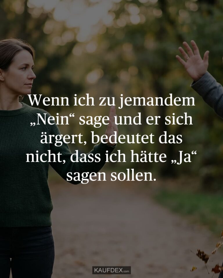 Wenn ich zu jemandem „Nein“ sage und er sich ärgert, bedeutet das nicht, dass ich hätte „Ja“ sagen sollen.