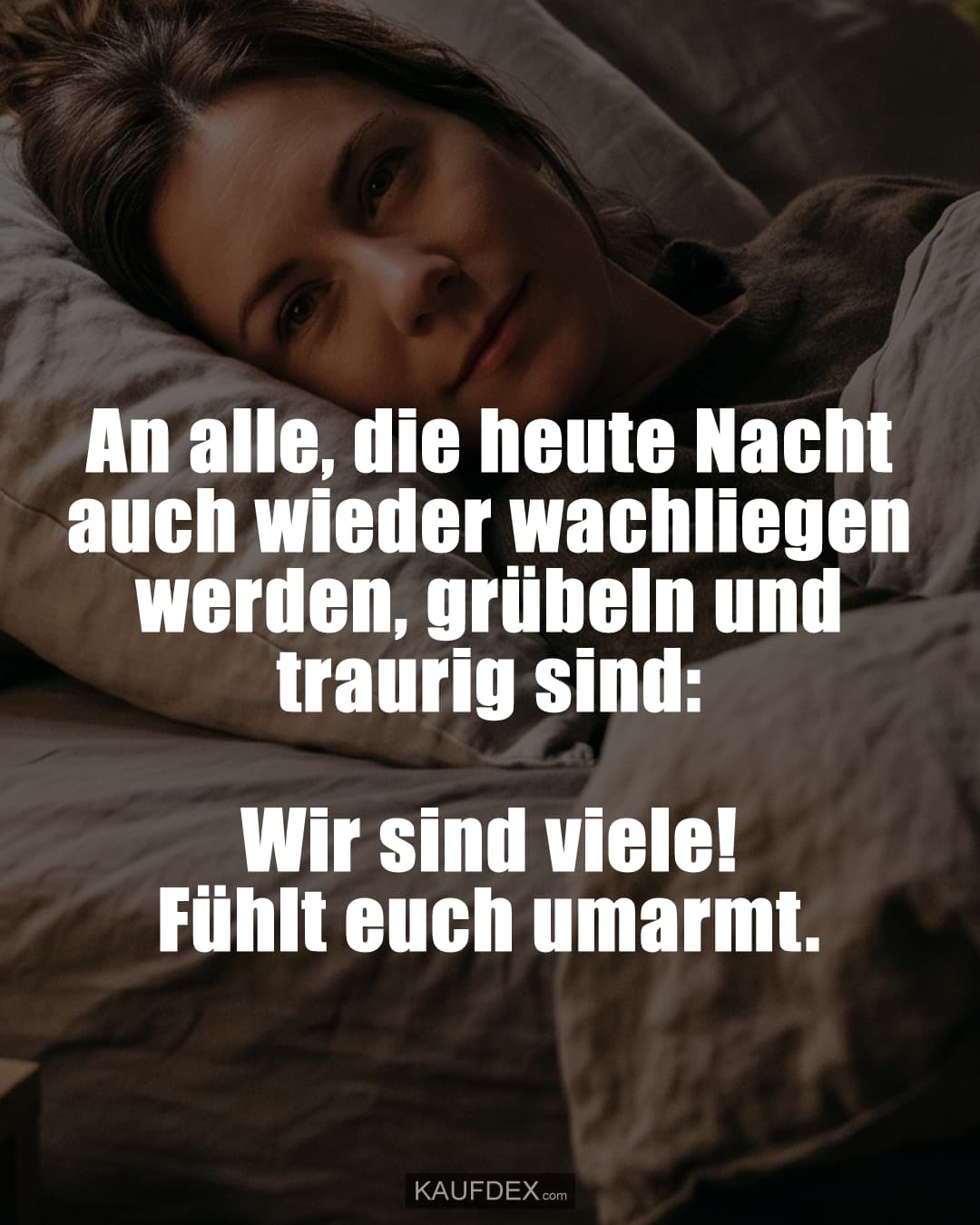 An alle, die heute Nacht auch wieder wachliegen werden, grübeln und traurig sind: Wir sind viele! Fühlt euch umarmt.