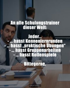 An alle Schulungstrainer dieser Welt: Jeder… - … hasst Kennenlernrunden - … hasst „praktische Übungen“ - … hasst Gruppenarbeiten - … hasst Rollenspiele Bittegerne.