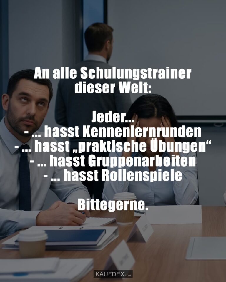 An alle Schulungstrainer dieser Welt: Jeder… - … hasst Kennenlernrunden - … hasst „praktische Übungen“ - … hasst Gruppenarbeiten - … hasst Rollenspiele Bittegerne.