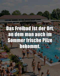 Das Freibad ist der Ort, an dem man auch im Sommer frische Pilze bekommt.