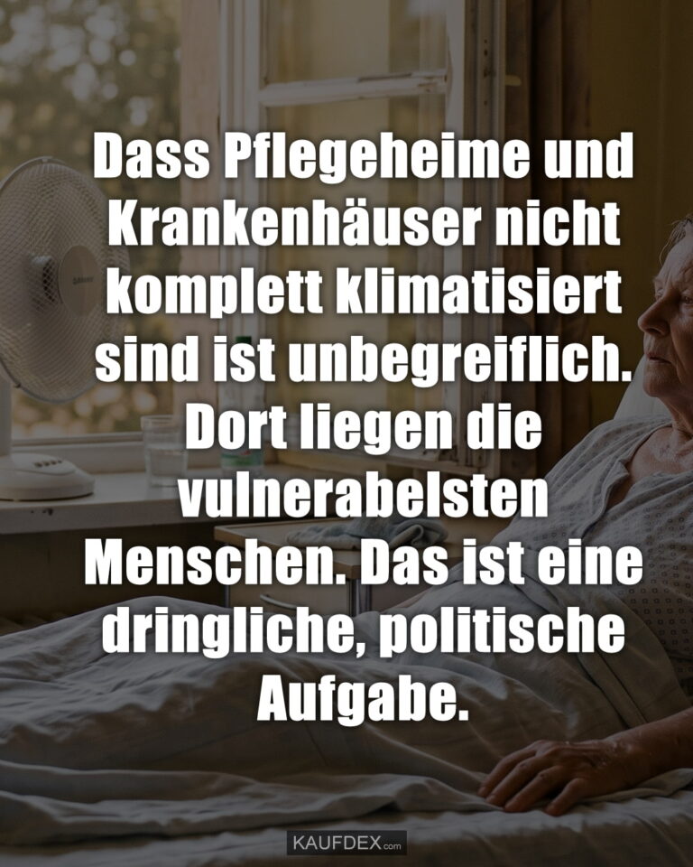 Dass Pflegeheime und Krankenhäuser nicht komplett klimatisiert sind ist unbegreiflich. Dort liegen die vulnerabelsten Menschen. Das ist eine dringliche, politische Aufgabe.