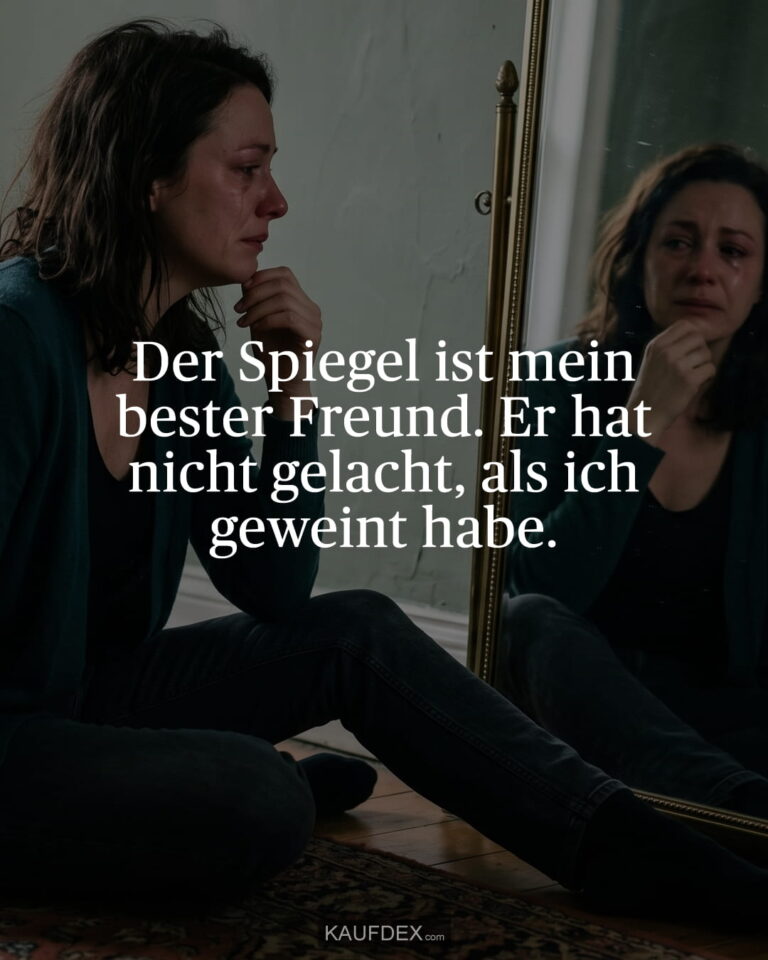 Der Spiegel ist mein bester Freund. Er hat nicht gelacht, als ich geweint habe.