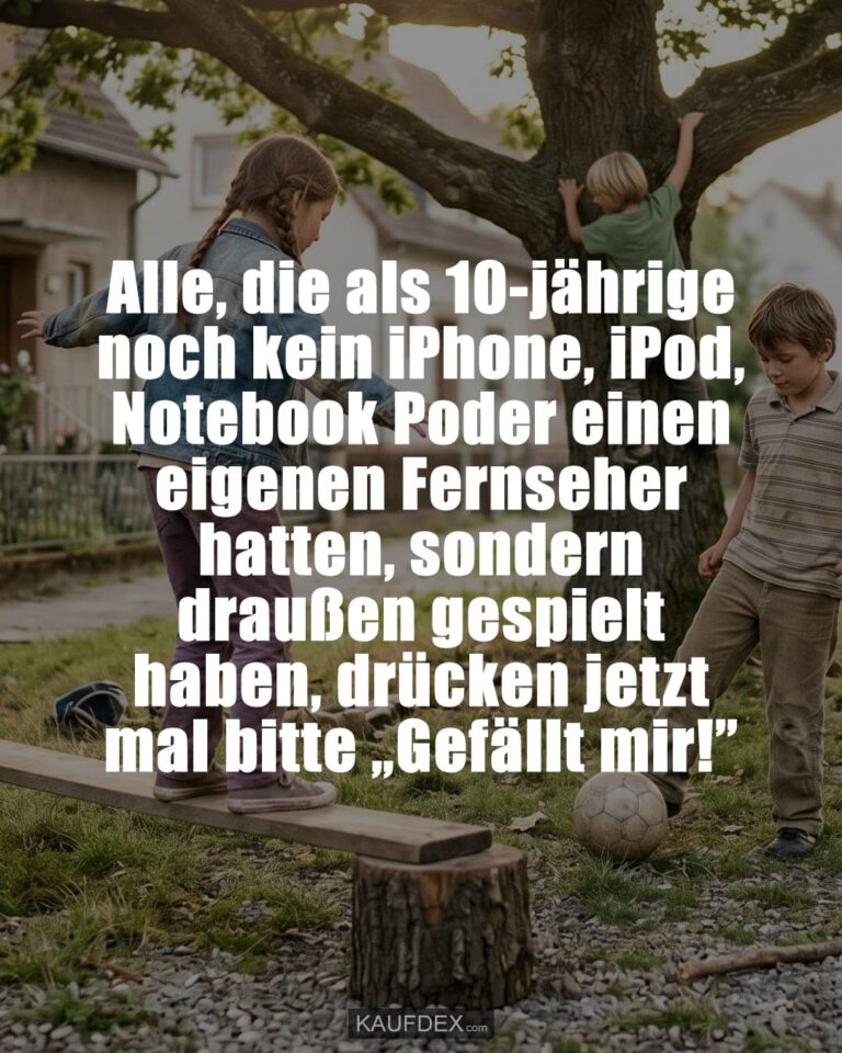 Alle, die als 10-jährige noch kein iPhone, iPod, Notebook Poder einen eigenen Fernseher hatten, sondern draußen gespielt haben, drücken jetzt mal bitte „Gefällt mir!”