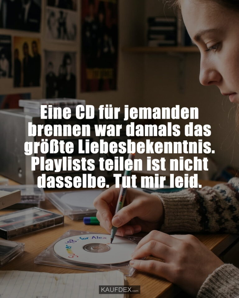 Eine CD für jemanden brennen war damals das größte Liebesbekenntnis. Playlists teilen ist nicht dasselbe. Tut mir leid.