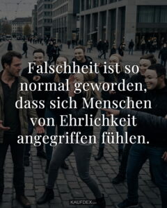 Falschheit ist so normal geworden, dass sich Menschen von Ehrlichkeit angegriffen fühlen.