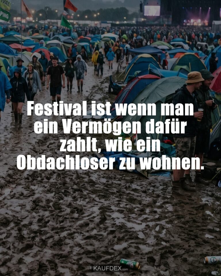 Festival ist wenn man ein Vermögen dafür zahlt, wie ein Obdachloser zu wohnen.