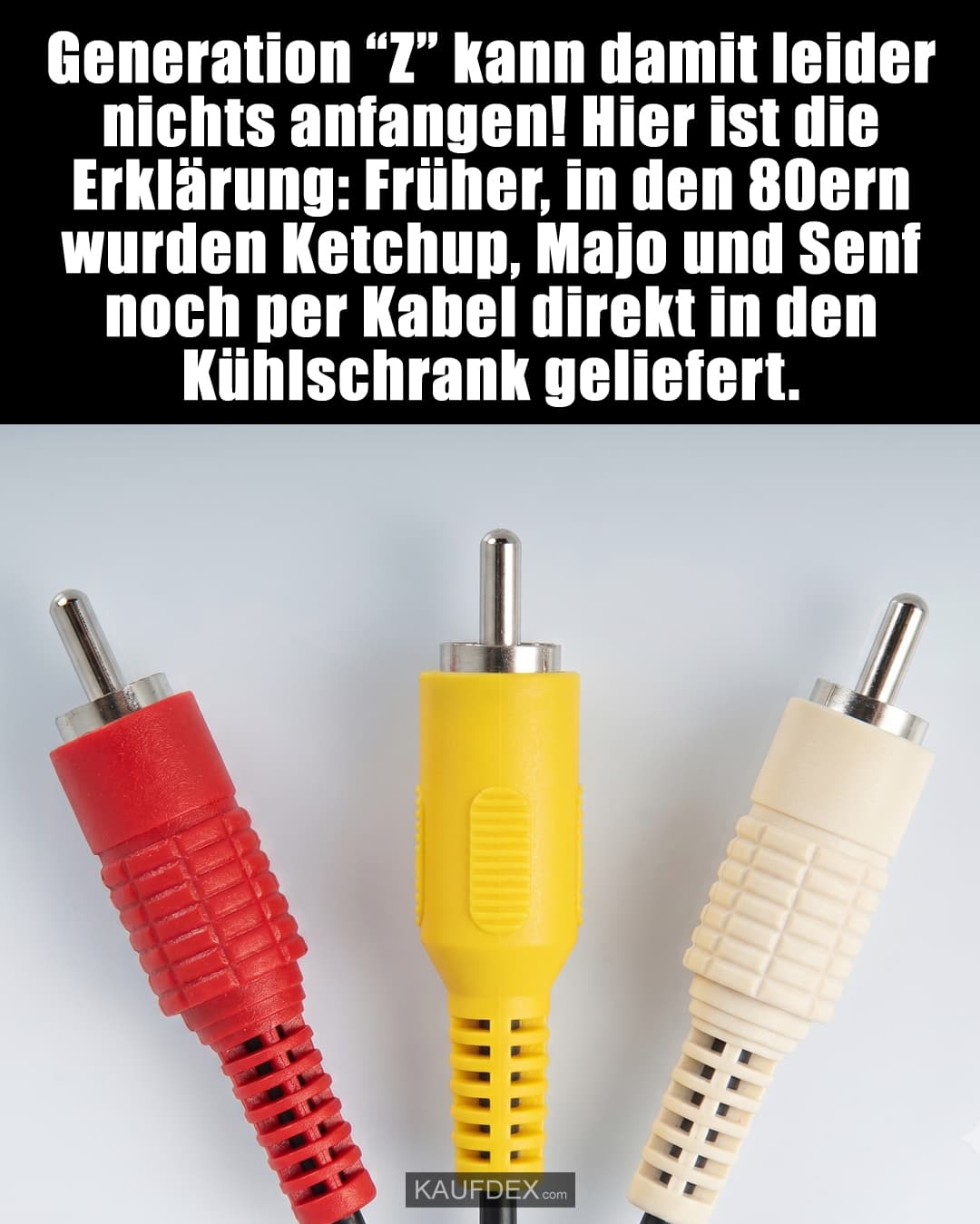 Generation “Z” kann damit leider nichts anfangen! Hier ist die Erklärung: Früher, in den 80ern wurden Ketchup, Majo und Senf noch per Kabel direkt in den Kühlschrank geliefert.
