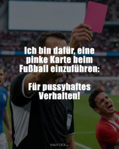 Ich bin dafür, eine pinke Karte beim Fußball einzuführen: Für pussyhaftes Verhalten!