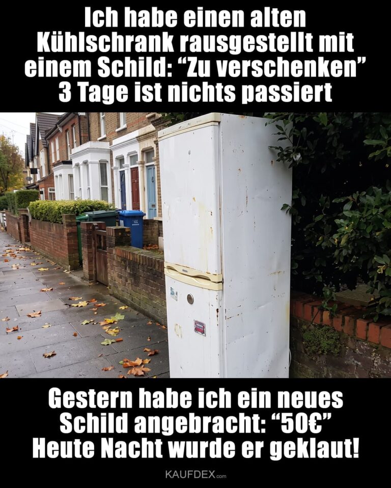 Ich habe einen alten Kühlschrank rausgestellt mit einem Schild: “Zu verschenken” 3 Tage ist nichts passiert. Gestern habe ich ein neues Schild angebracht: “50€” Heute Nacht wurde er geklaut!