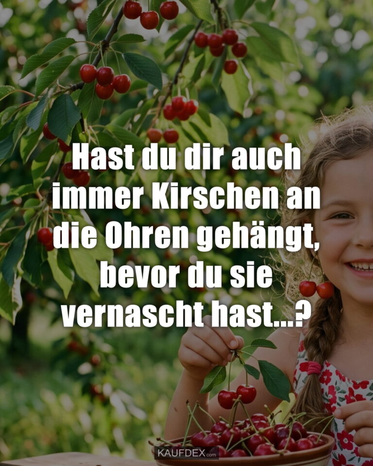 Hast du dir auch immer Kirschen an die Ohren gehängt, bevor du sie vernascht hast...?