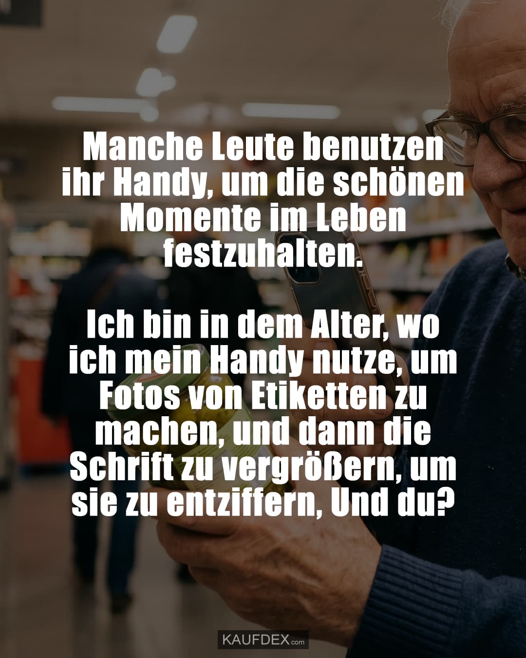 Manche Leute benutzen ihr Handy, um die schönen Momente im Leben festzuhalten. Ich bin in dem Alter, wo ich mein Handy nutze, um Fotos von Etiketten zu machen, und dann die Schrift zu vergrößern, um sie zu entziffern, Und du?