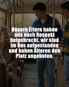Unsere Eltern haben uns noch Respekt beigebracht, wir sind im Bus aufgestanden und haben Älteren den Platz angeboten.