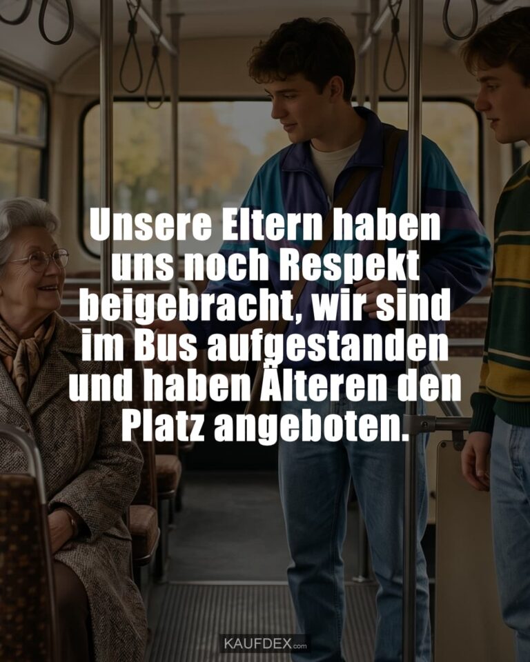 Unsere Eltern haben uns noch Respekt beigebracht, wir sind im Bus aufgestanden und haben Älteren den Platz angeboten.