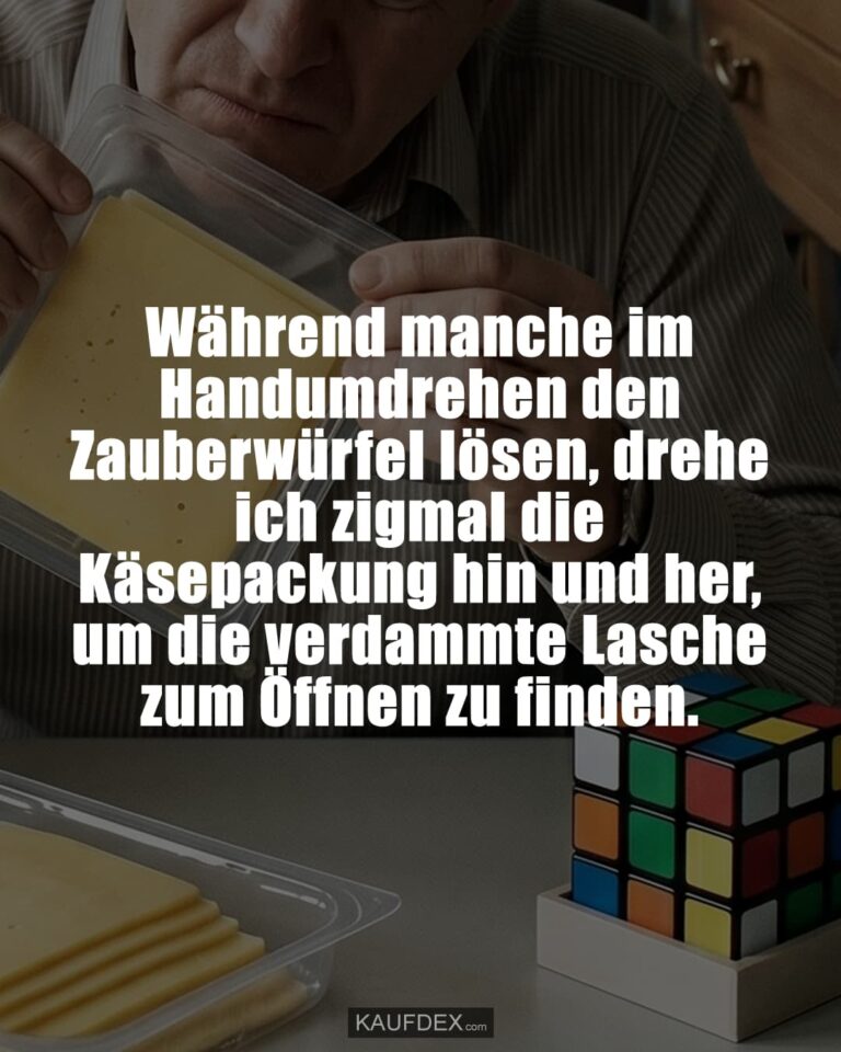 Während manche im Handumdrehen den Zauberwürfel lösen, drehe ich zigmal die Käsepackung hin und her, um die verdammte Lasche zum Öffnen zu finden.