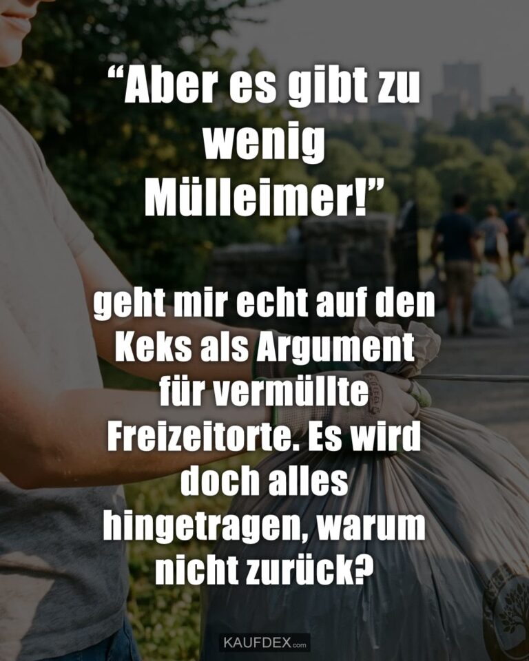 “Aber es gibt zu wenig Mülleimer!” geht mir echt auf den Keks als Argument für vermüllte Freizeitorte. Es wird doch alles hingetragen, warum nicht zurück?