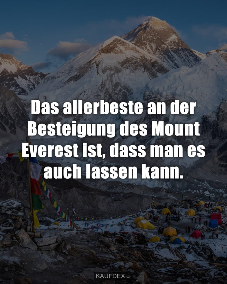 Das allerbeste an der Besteigung des Mount Everest ist, dass man es auch lassen kann.