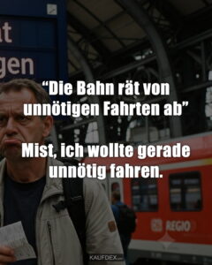 “Die Bahn rät von unnötigen Fahrten ab” Mist, ich wollte gerade unnötig fahren.