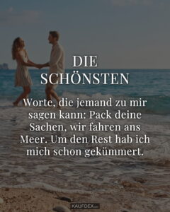 Die schönsten Worte, die jemand zu mir sagen kann: Pack deine Sachen, wir fahren ans Meer. Um den Rest hab ich mich schon gekümmert.