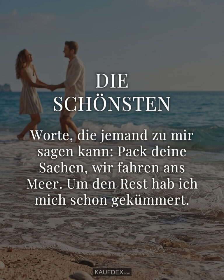 Die schönsten Worte, die jemand zu mir sagen kann: Pack deine Sachen, wir fahren ans Meer. Um den Rest hab ich mich schon gekümmert.