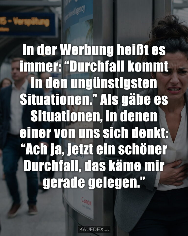 In der Werbung heißt es immer: "Durchfall kommt in den ungünstigsten Situationen." Als gäbe es Situationen, in denen einer von uns sich denkt: "Ach ja, jetzt ein schöner Durchfall, das käme mir gerade gelegen."