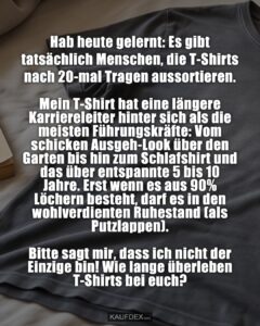 Hab heute gelernt: Es gibt tatsächlich Menschen, die T-Shirts nach 20-mal Tragen aussortieren. 😳 Mein T-Shirt hat eine längere Karriereleiter hinter sich als die meisten Führungskräfte: Vom schicken Ausgeh-Look über den Garten bis hin zum Schlafshirt – und das über entspannte 5 bis 10 Jahre. Erst wenn es aus 90% Löchern besteht, darf es in den wohlverdienten Ruhestand (als Putzlappen). Bitte sagt mir, dass ich nicht der Einzige bin! Wie lange überleben T-Shirts bei euch? 👇 Focus Keyphrase: T-Shirt Lebenszyklus Hashtags für Facebook: #Kleiderschrank #Alltagswahnsinn #Lieblingsteil #Nachhaltigkeit #FastFashionNeinDanke #Lebenszyklus #Relatable #Humor #LebenAmLimit