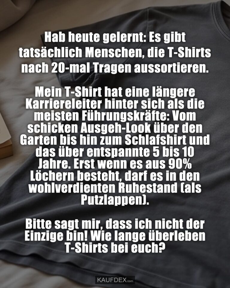 Hab heute gelernt: Es gibt tatsächlich Menschen, die T-Shirts nach 20-mal Tragen aussortieren. 😳 Mein T-Shirt hat eine längere Karriereleiter hinter sich als die meisten Führungskräfte: Vom schicken Ausgeh-Look über den Garten bis hin zum Schlafshirt – und das über entspannte 5 bis 10 Jahre. Erst wenn es aus 90% Löchern besteht, darf es in den wohlverdienten Ruhestand (als Putzlappen). Bitte sagt mir, dass ich nicht der Einzige bin! Wie lange überleben T-Shirts bei euch? 👇 Focus Keyphrase: T-Shirt Lebenszyklus Hashtags für Facebook: #Kleiderschrank #Alltagswahnsinn #Lieblingsteil #Nachhaltigkeit #FastFashionNeinDanke #Lebenszyklus #Relatable #Humor #LebenAmLimit