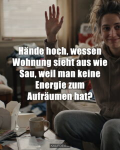 Hände hoch, wessen Wohnung sieht aus wie Sau, weil man keine Energie zum Aufräumen hat?
