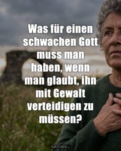Was für einen schwachen Gott muss man haben, wenn man glaubt, ihn mit Gewalt verteidigen zu müssen?