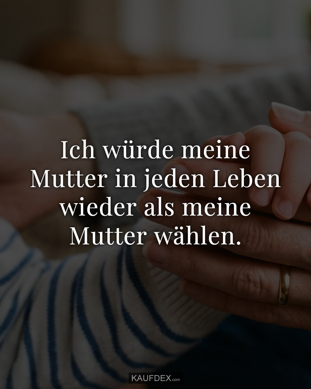 Ich würde meine Mutter in jeden Leben wieder als meine Mutter wählen.